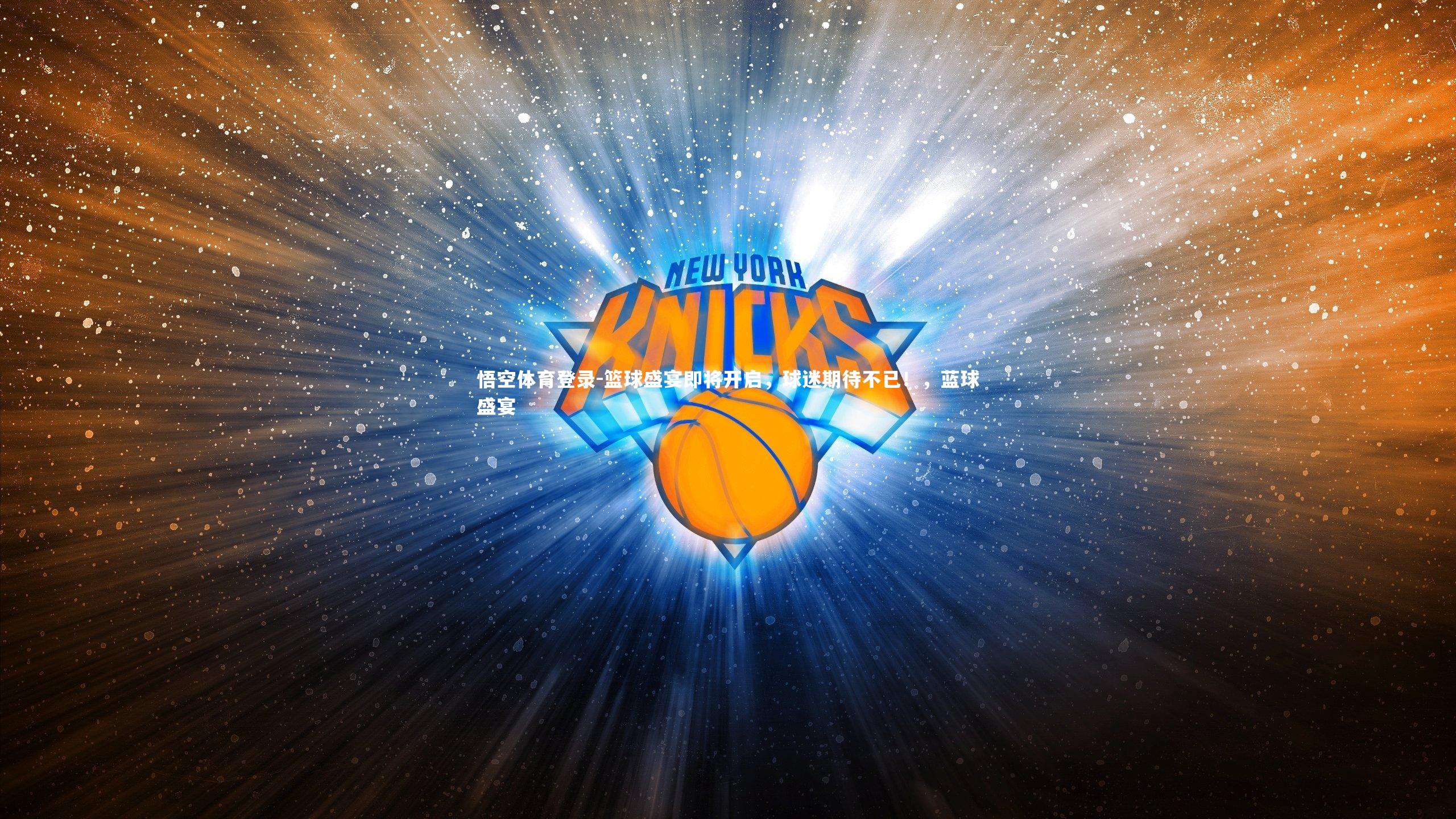 悟空体育登录-篮球盛宴即将开启，球迷期待不已！，蓝球盛宴