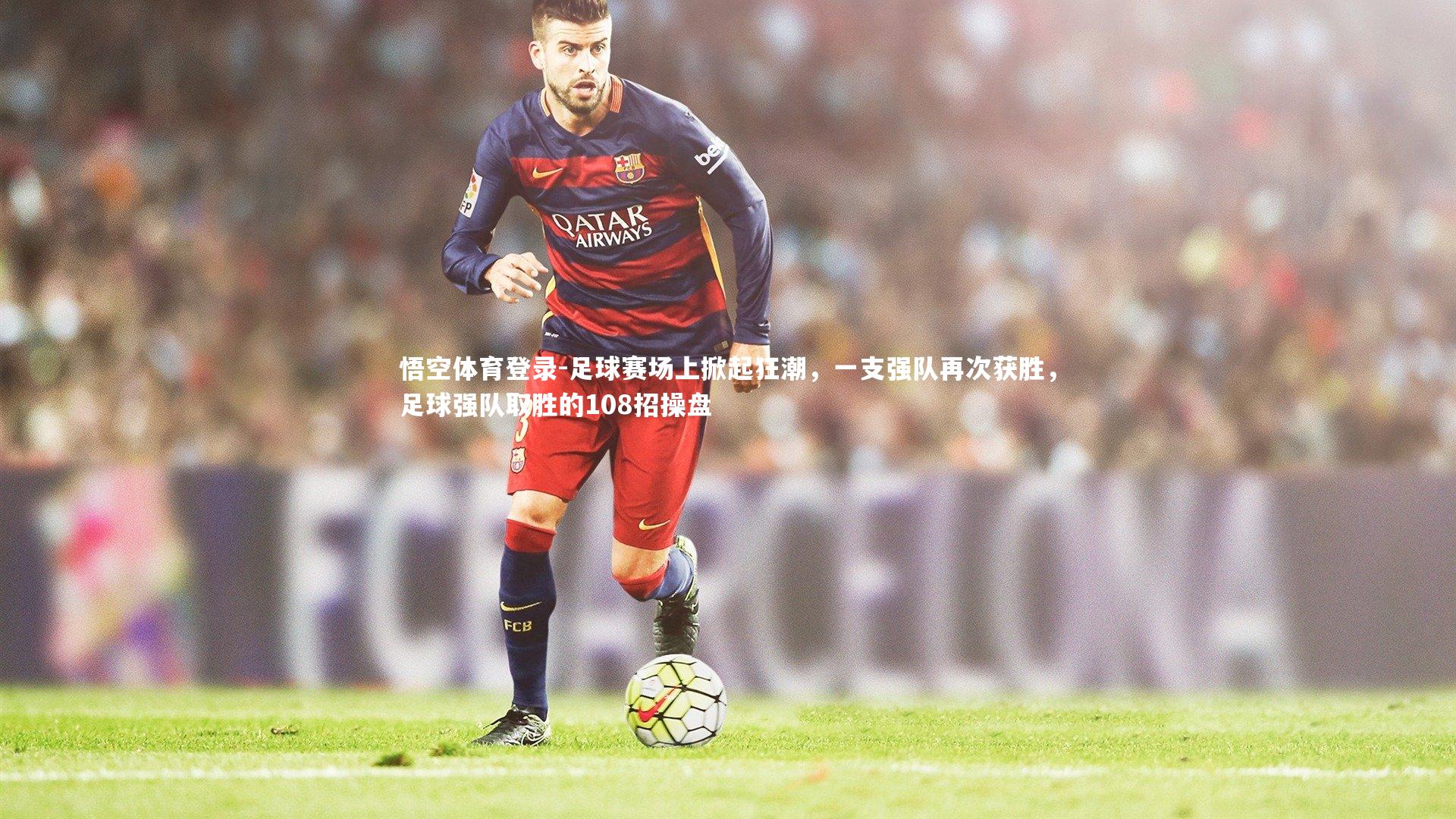 足球赛场上掀起狂潮,一支强队再次获胜,足球强队取胜的108招操盘