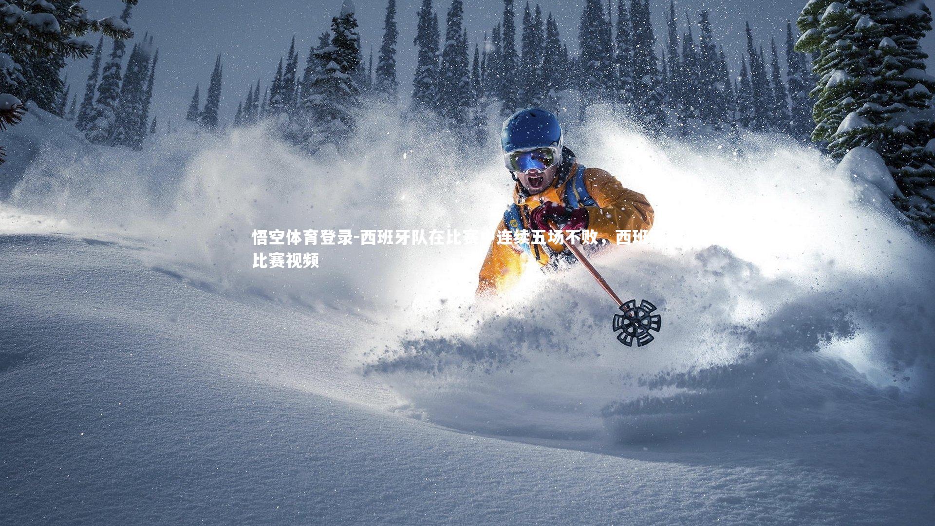 西班牙队在比赛中连续五场不败，西班牙队比赛视频
