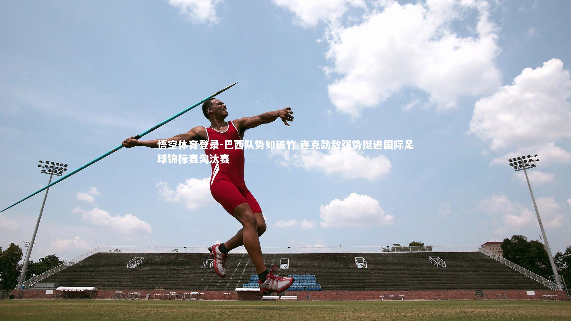 巴西队势如破竹 连克劲敌强势挺进国际足球锦标赛淘汰赛